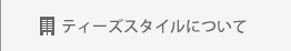 ティーズスタイルについて